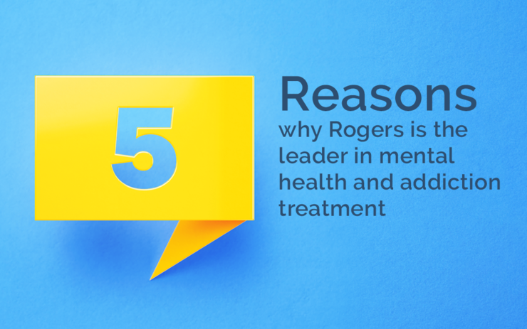 5 reasons why Rogers is the leader in mental health and addiction treatment