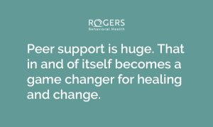 Teal background with white text about mental health treatment that says, "Peer support is huge. That in and of itself becomes a game changer for healing and change."